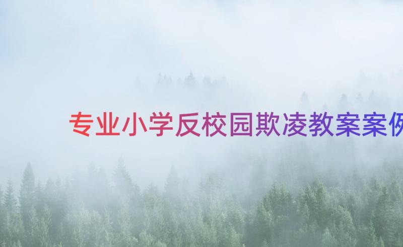 专业小学反校园欺凌教案（案例18篇）