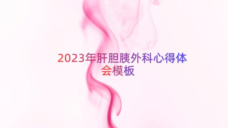 2023年肝胆胰外科心得体会（模板18篇）