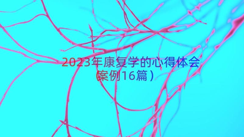 2023年康复学的心得体会（案例16篇）