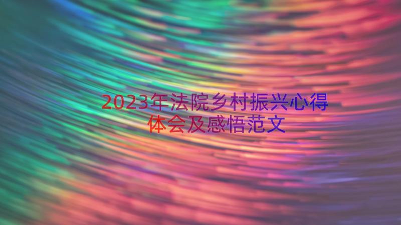 2023年法院乡村振兴心得体会及感悟范文（18篇）