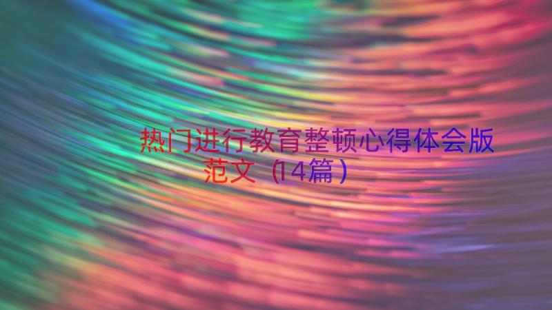 热门进行教育整顿心得体会版范文（14篇）