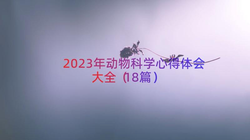 2023年动物科学心得体会大全（18篇）