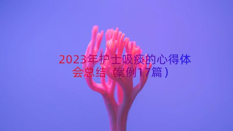 2023年护士吸痰的心得体会总结（案例17篇）