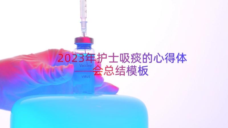 2023年护士吸痰的心得体会总结（模板18篇）