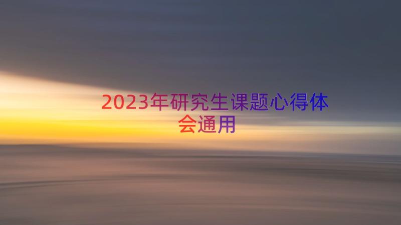 2023年研究生课题心得体会（通用15篇）