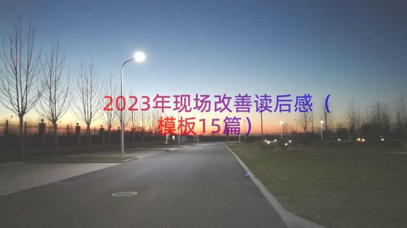 2023年现场改善读后感（模板15篇）