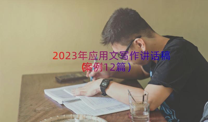 2023年应用文写作讲话稿（案例12篇）