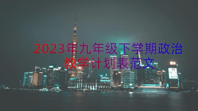 2023年九年级下学期政治教学计划表范文（13篇）