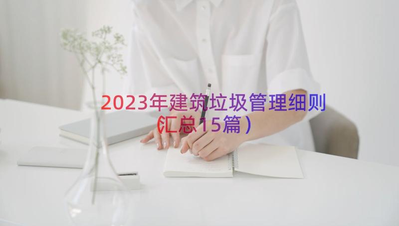 2023年建筑垃圾管理细则（汇总15篇）