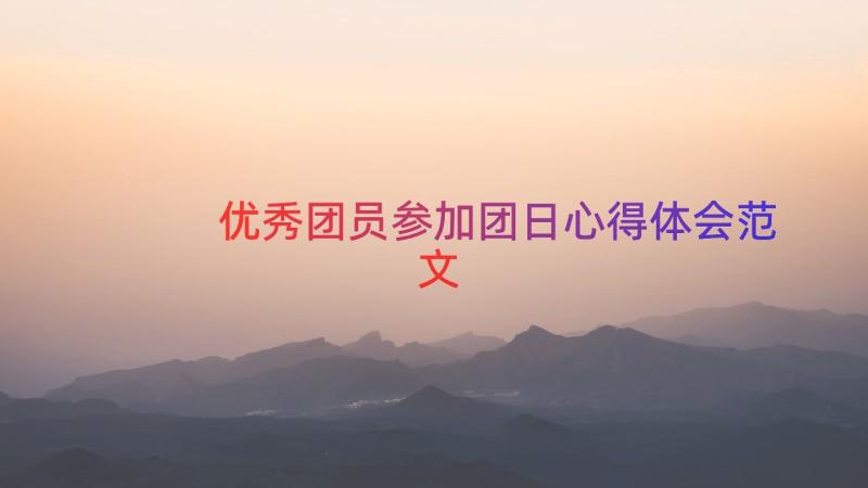 优秀团员参加团日心得体会范文（17篇）