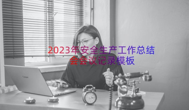 2023年安全生产工作总结会会议记录（模板17篇）