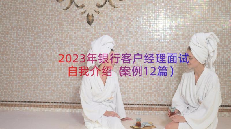 2023年银行客户经理面试自我介绍（案例12篇）