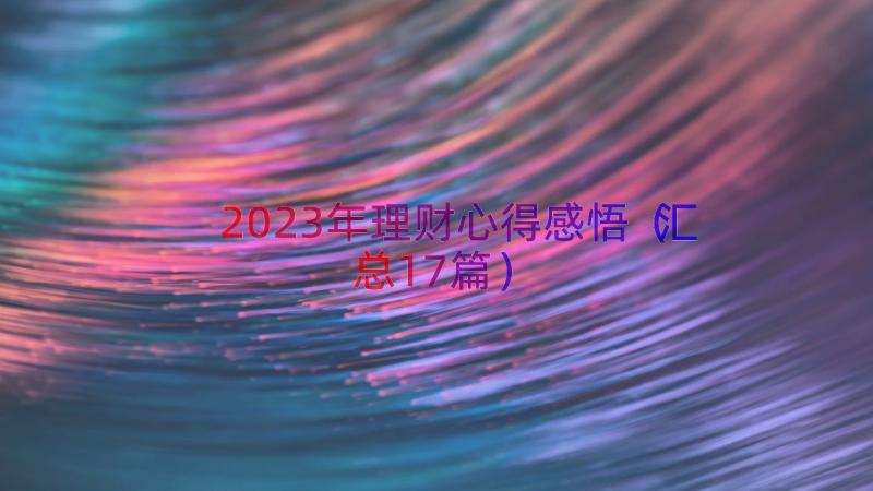 2023年理财心得感悟（汇总17篇）