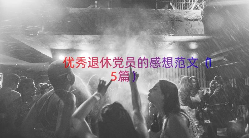 优秀退休党员的感想范文（15篇）