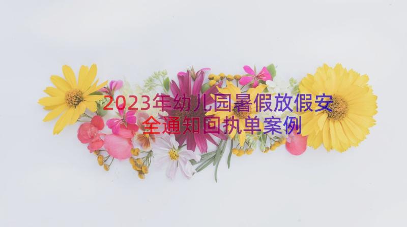 2023年幼儿园暑假放假安全通知回执单（案例18篇）