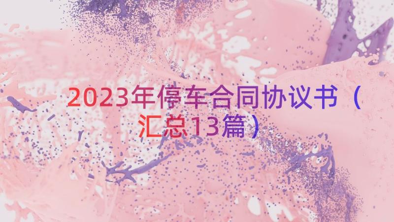 2023年停车合同协议书（汇总13篇）