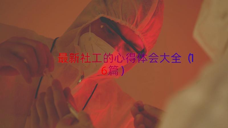 最新社工的心得体会大全（16篇）