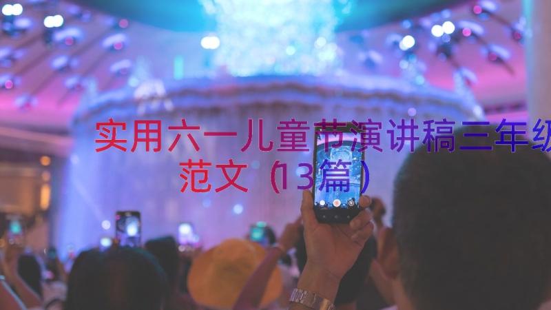 实用六一儿童节演讲稿三年级范文（13篇）