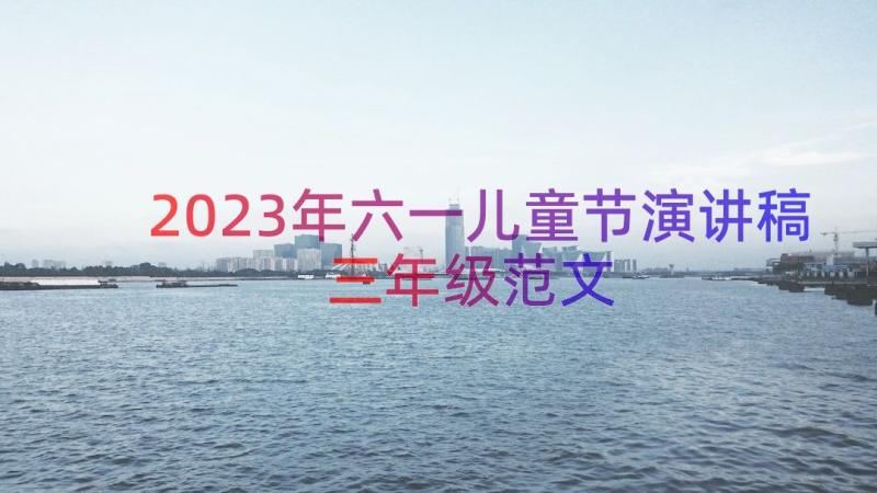 2023年六一儿童节演讲稿三年级范文（14篇）