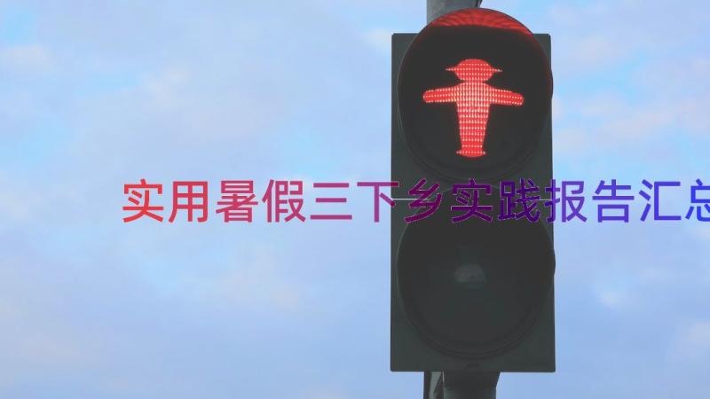 实用暑假三下乡实践报告（汇总15篇）