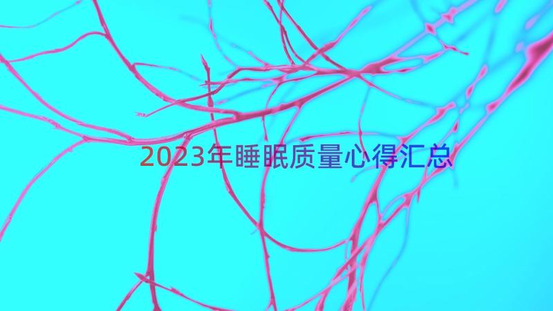 2023年睡眠质量心得（汇总17篇）