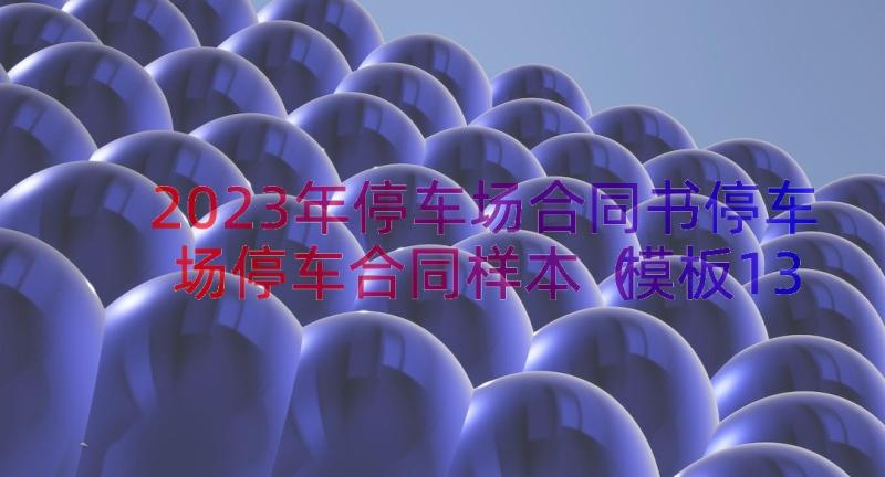 2023年停车场合同书停车场停车合同样本（模板13篇）