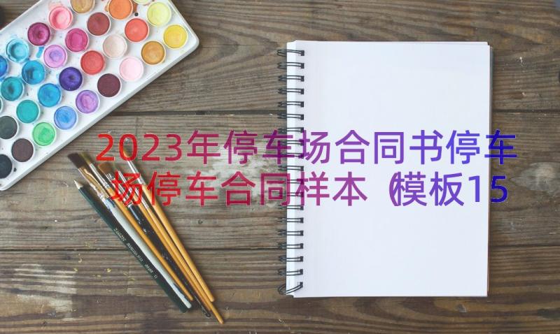 2023年停车场合同书停车场停车合同样本（模板15篇）