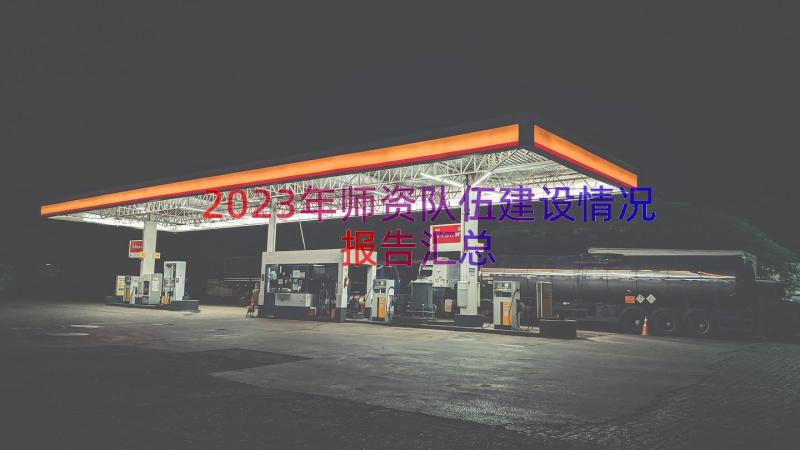 2023年师资队伍建设情况报告（汇总13篇）