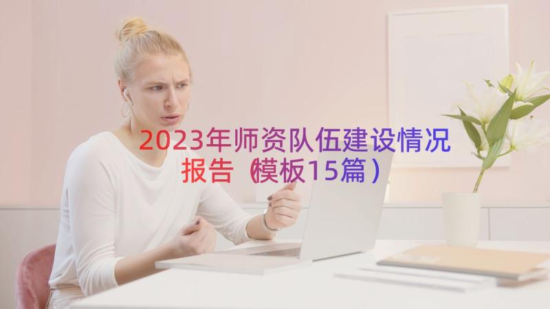 2023年师资队伍建设情况报告（模板15篇）