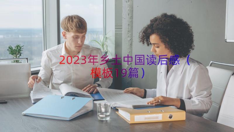 2023年乡土中国读后感（模板19篇）