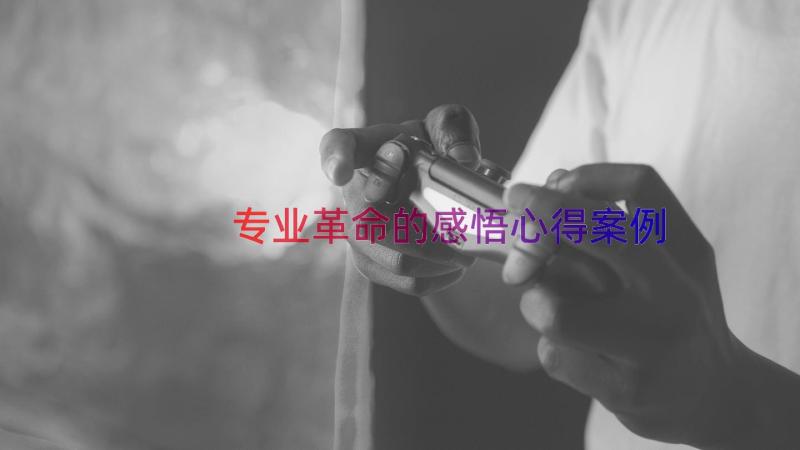 专业革命的感悟心得（案例19篇）