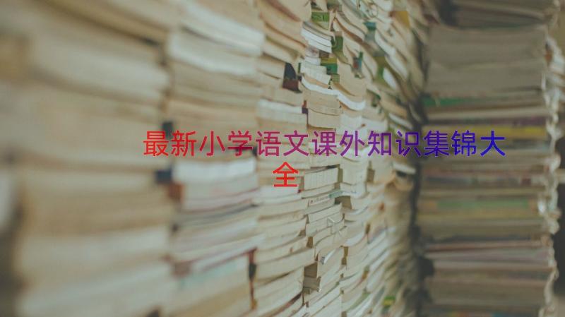 最新小学语文课外知识集锦大全（13篇）