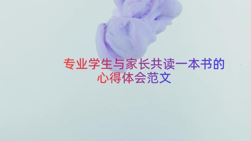 专业学生与家长共读一本书的心得体会范文（15篇）