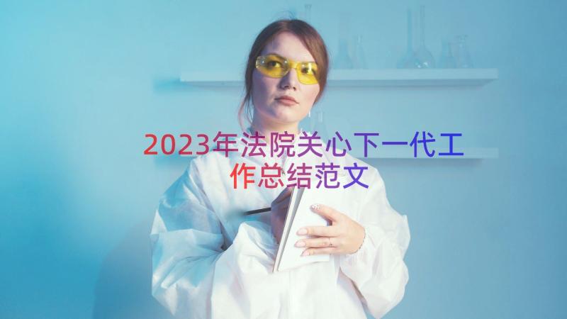 2023年法院关心下一代工作总结范文（17篇）