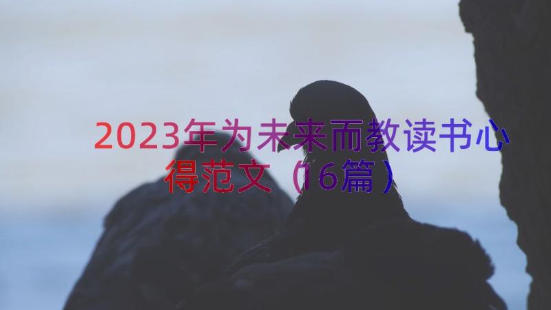 2023年为未来而教读书心得范文（16篇）