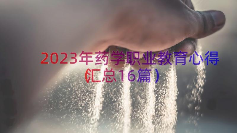 2023年药学职业教育心得（汇总16篇）