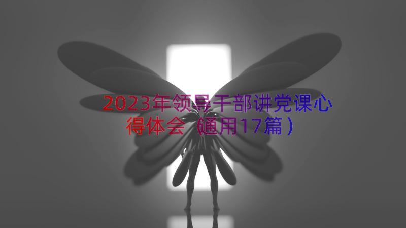 2023年领导干部讲党课心得体会（通用17篇）