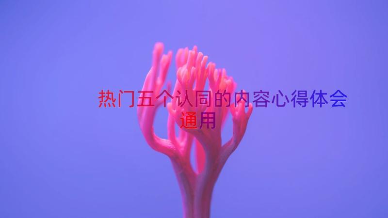 热门五个认同的内容心得体会（通用15篇）