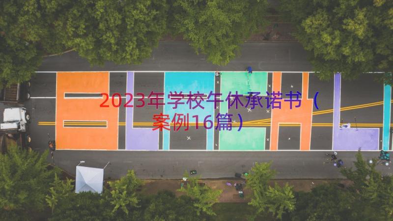 2023年学校午休承诺书（案例16篇）