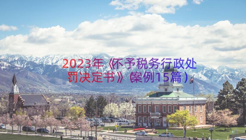 2023年《不予税务行政处罚决定书》（案例15篇）