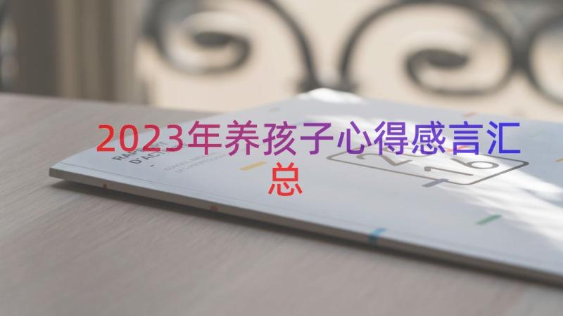 2023年养孩子心得感言（汇总18篇）