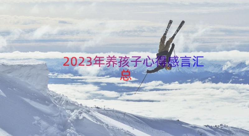 2023年养孩子心得感言（汇总16篇）