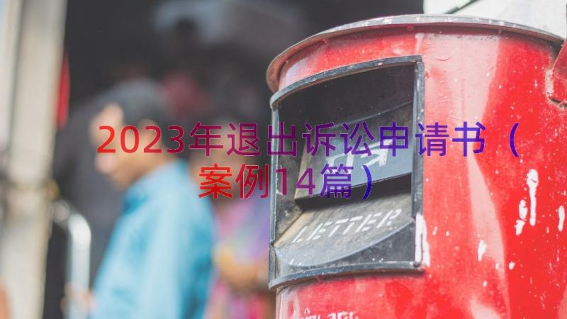 2023年退出诉讼申请书（案例14篇）