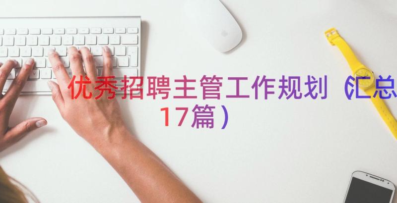 优秀招聘主管工作规划（汇总17篇）