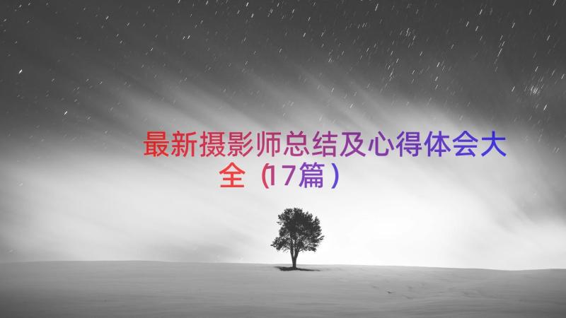 最新摄影师总结及心得体会大全（17篇）