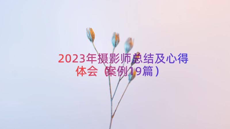 2023年摄影师总结及心得体会（案例19篇）