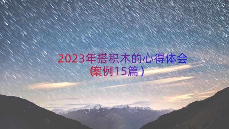 2023年搭积木的心得体会（案例15篇）