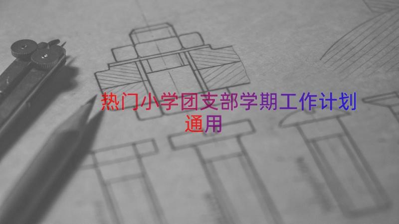 热门小学团支部学期工作计划（通用15篇）