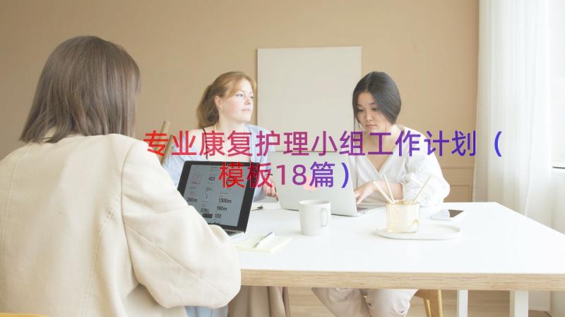 专业康复护理小组工作计划（模板18篇）