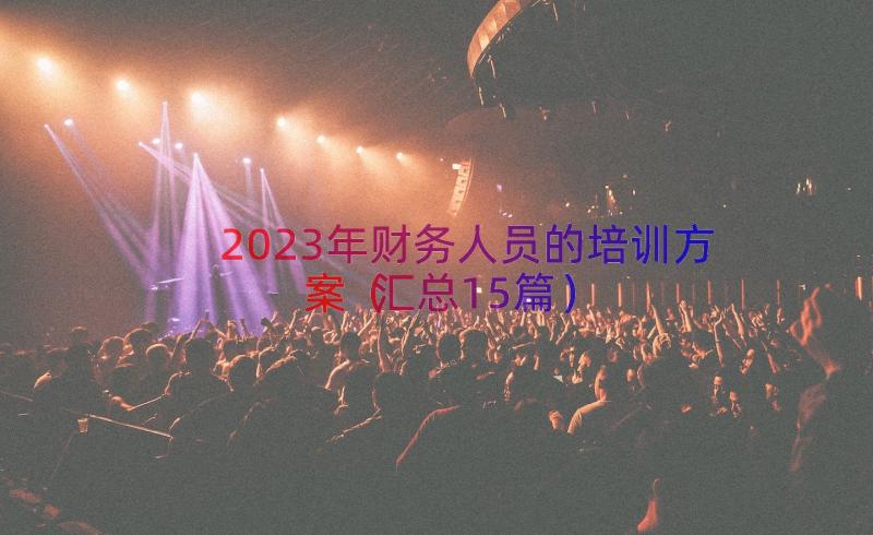 2023年财务人员的培训方案（汇总15篇）